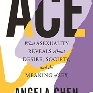 Ace: What Asexuality Reveals About Desire,  Society,  and the Meaning of Sex (2020) Editor’s Pick